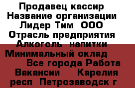 Продавец-кассир › Название организации ­ Лидер Тим, ООО › Отрасль предприятия ­ Алкоголь, напитки › Минимальный оклад ­ 13 000 - Все города Работа » Вакансии   . Карелия респ.,Петрозаводск г.